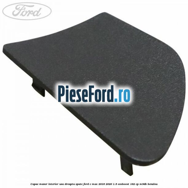 Capac maner interior usa dreapta spate Ford C-Max 2016-2020 1.5 EcoBoost 182 cp Capac maner interior usa dreapta spate Ford C-Max 2016-2020 1.5 EcoBoost 182 cp M9DB benzina