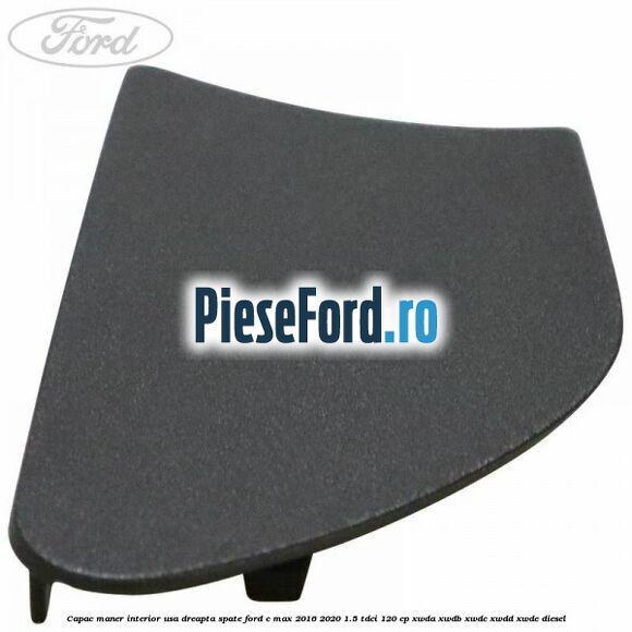 Capac maner interior usa dreapta spate Ford C-Max 2016-2020 1.5 TDCi 120 cp XWDA, XWDB, XWDC, XWDD, XWDE diesel