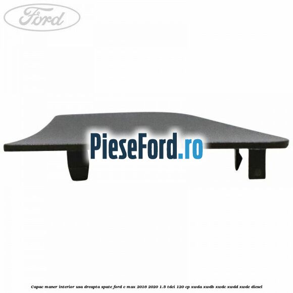 Capac maner interior usa dreapta spate Ford C-Max 2016-2020 1.5 TDCi 120 cp XWDA, XWDB, XWDC, XWDD, XWDE diesel