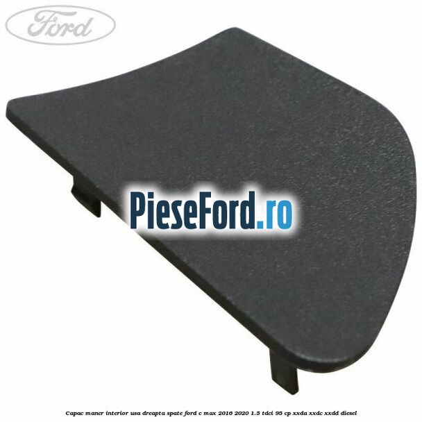 Capac maner interior usa dreapta spate Ford C-Max 2016-2020 1.5 TDCi 95 cp XXDA, XXDC, XXDD diesel