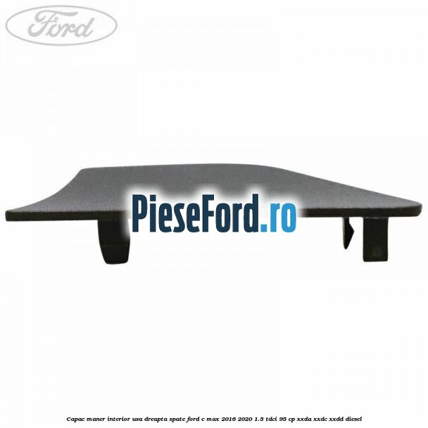 Capac maner interior usa dreapta spate Ford C-Max 2016-2020 1.5 TDCi 95 cp XXDA, XXDC, XXDD diesel