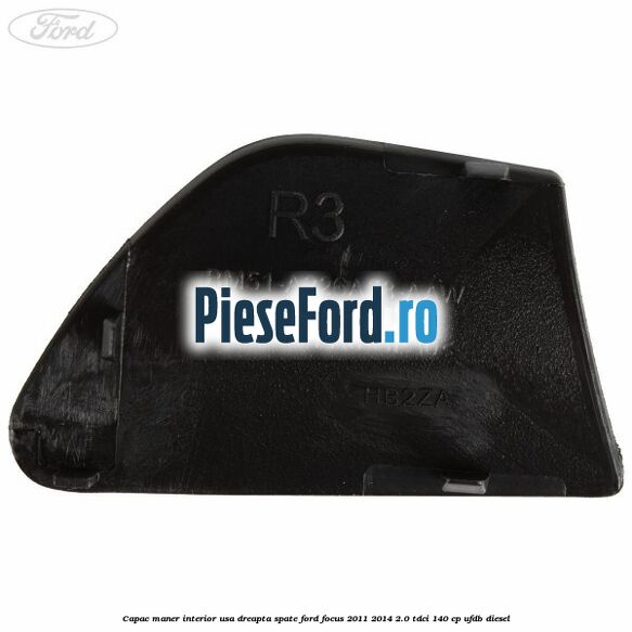 Capac maner interior usa dreapta spate Ford Focus 2011-2014 2.0 TDCi 140 cp Capac maner interior usa dreapta spate Ford Focus 2011-2014 2.0 TDCi 140 cp UFDB diesel