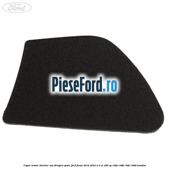 Capac maner interior usa dreapta spate Ford Focus 2014-2018 2.0 ST 250 cp R9DA, R9DB, R9DC, R9DD benzina