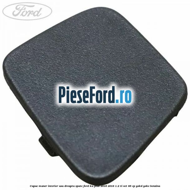 Capac maner interior usa dreapta spate Ford Ka plus 2016-2018 1.2 Ti-VCT 85 cp YSKD, YSKE benzina