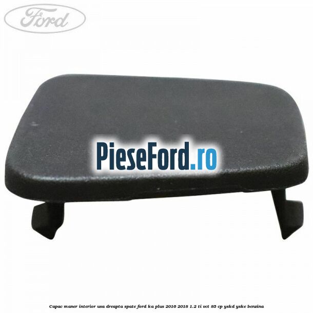 Capac maner interior usa dreapta spate Ford Ka plus 2016-2018 1.2 Ti-VCT 85 cp YSKD, YSKE benzina