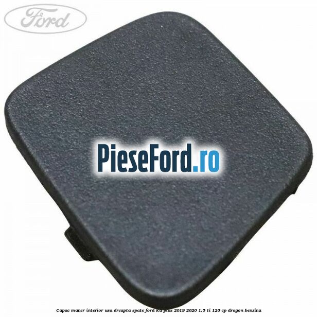 Capac maner interior usa dreapta spate Ford Ka plus 2019-2020 1.5 Ti 120 cp dragon benzina