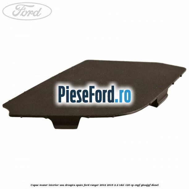 Capac maner interior usa dreapta spate Ford Ranger 2012-2015 2.2 TDCi 120 cp ENPF, GBVAJPF diesel