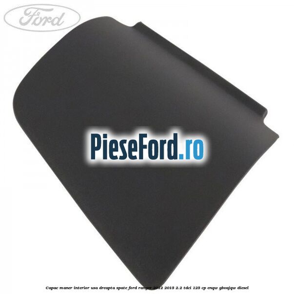 Capac maner interior usa dreapta spate Ford Ranger 2012-2015 2.2 TDCi 125 cp ENQW, GBVAJQW diesel