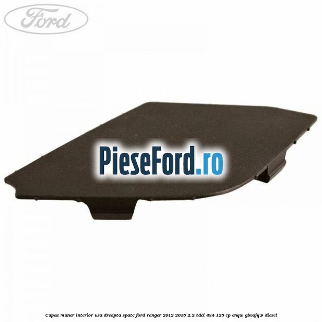 Capac maner interior usa dreapta spate Ford Ranger 2012-2015 2.2 TDCi 4x4 125 cp ENQW, GBVAJQW diesel