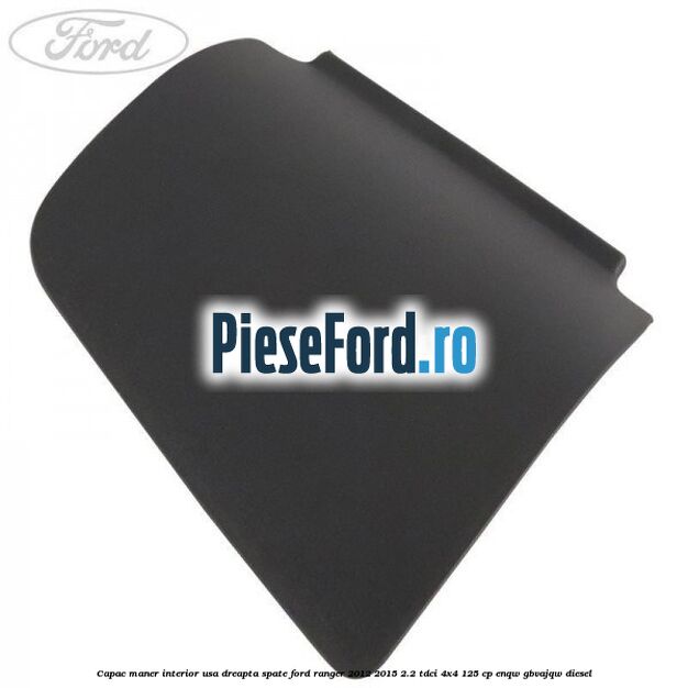 Capac maner interior usa dreapta spate Ford Ranger 2012-2015 2.2 TDCi 4x4 125 cp ENQW, GBVAJQW diesel