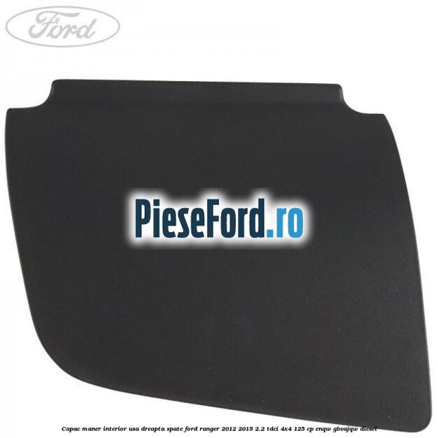 Capac maner interior usa dreapta spate Ford Ranger 2012-2015 2.2 TDCi 4x4 125 cp ENQW, GBVAJQW diesel