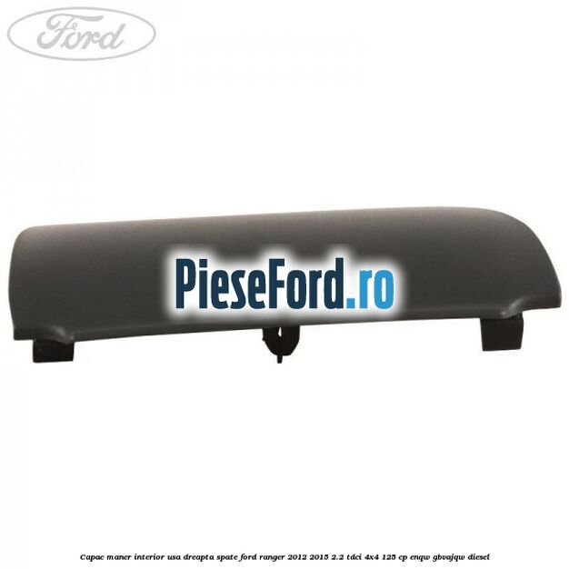 Capac maner interior usa dreapta spate Ford Ranger 2012-2015 2.2 TDCi 4x4 125 cp ENQW, GBVAJQW diesel