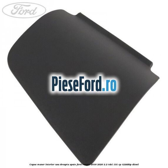 Capac maner interior usa dreapta spate Ford Ranger 2016-2020 2.2 TDCi 131 cp T22DD0P diesel
