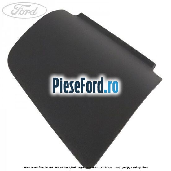 Capac maner interior usa dreapta spate Ford Ranger 2016-2020 2.2 TDCi 4x4 160 cp GBVAJQJ, T22DD0P diesel