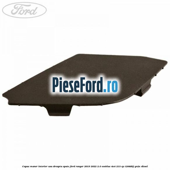 Capac maner interior usa dreapta spate Ford Ranger 2019-2022 2.0 EcoBlue 4x4 213 cp T20DD0J, YN2X diesel