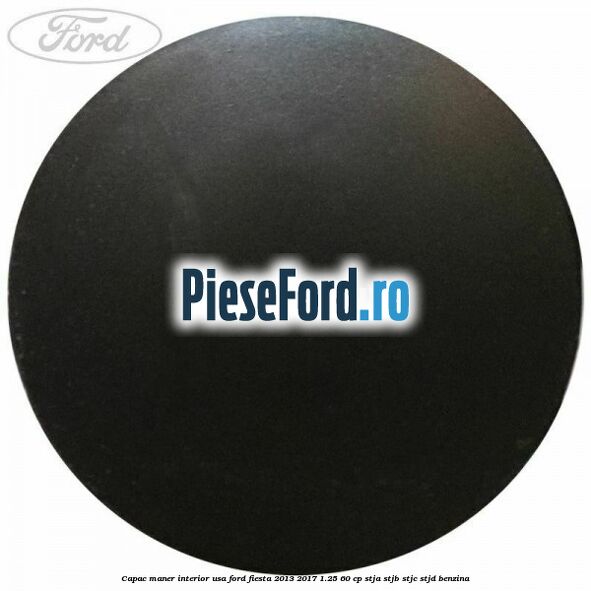 Capac maner interior usa Ford Fiesta 2013-2017 1.25 60 cp Capac maner interior usa Ford Fiesta 2013-2017 1.25 60 cp STJA, STJB, STJC, STJD benzina