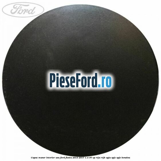 Capac maner interior usa Ford Fiesta 2013-2017 1.4 97 cp RTJA, RTJB, SPJA, SPJC, SPJE benzina