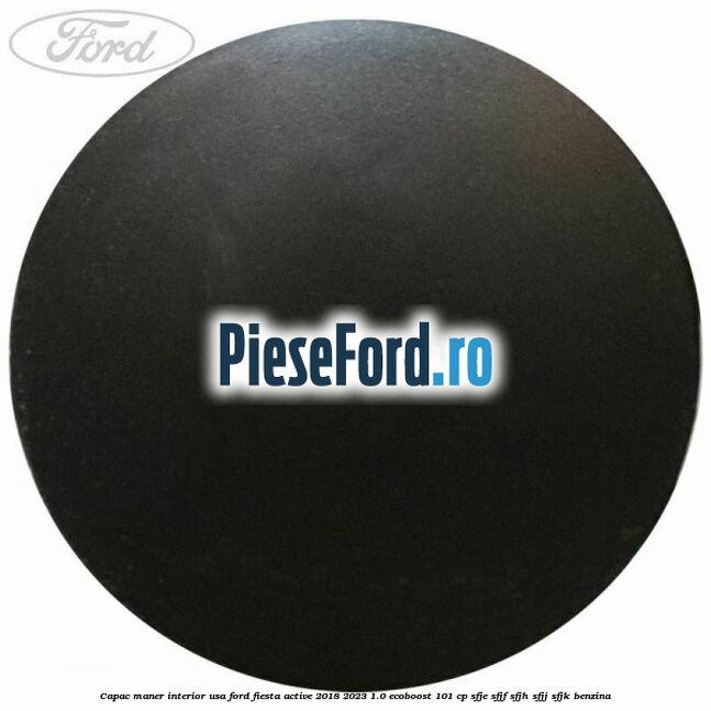 Capac maner interior usa Ford Fiesta Active 2018-2023 1.0 EcoBoost 101 cp SFJE, SFJF, SFJH, SFJJ, SFJK benzina