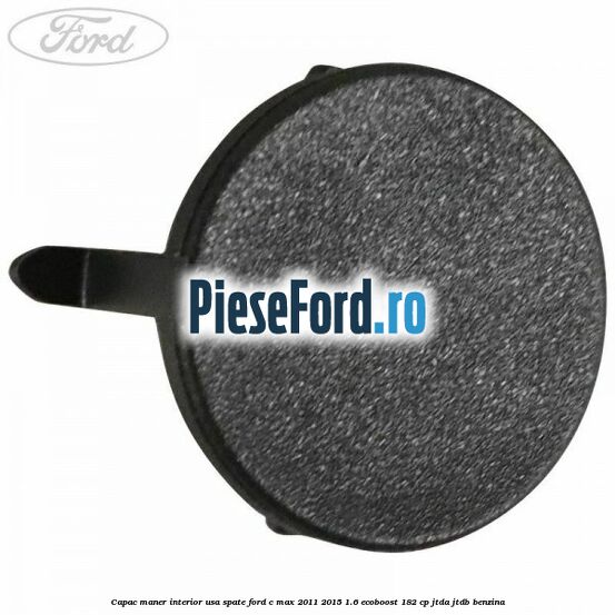 Capac maner interior usa spate Ford C-Max 2011-2015 1.6 EcoBoost 182 cp JTDA, JTDB benzina