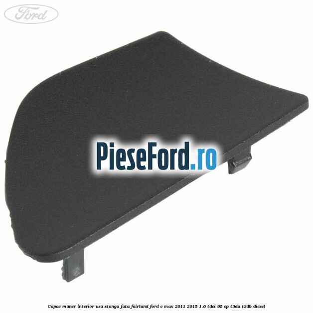 Capac maner interior usa stanga fata fairland Ford C-Max 2011-2015 1.6 TDCi 95 cp T3DA, T3DB diesel