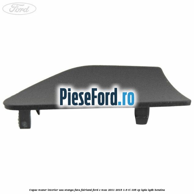 Capac maner interior usa stanga fata fairland Ford C-Max 2011-2015 1.6 Ti 105 cp Capac maner interior usa stanga fata fairland Ford C-Max 2011-2015 1.6 Ti 105 cp IQDA, IQDB benzina