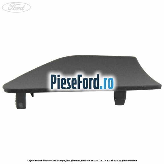 Capac maner interior usa stanga fata fairland Ford C-Max 2011-2015 1.6 Ti 125 cp PNDA benzina