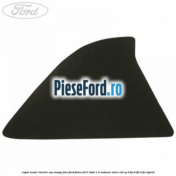 Capac maner interior usa stanga fata Ford Fiesta 2017-2023 1.0 EcoBoost mHEV 125 cp B7JA, B7JB, B7JC Hybrid