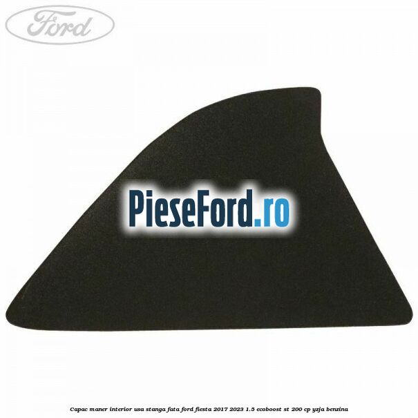 Capac maner interior usa stanga fata Ford Fiesta 2017-2023 1.5 EcoBoost ST 200 cp YZJA benzina