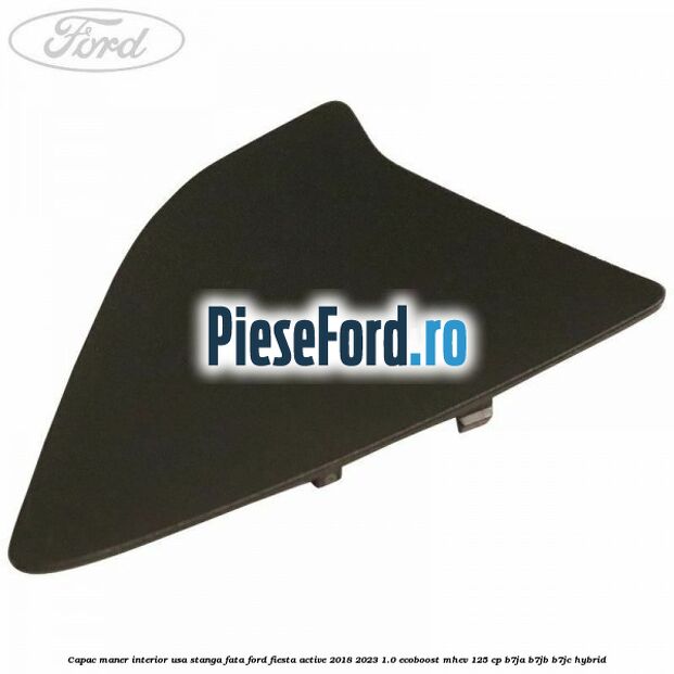 Capac maner interior usa stanga fata Ford Fiesta Active 2018-2023 1.0 EcoBoost mHEV 125 cp B7JA, B7JB, B7JC Hybrid