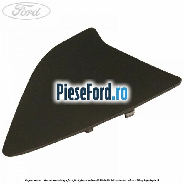 Capac maner interior usa stanga fata Ford Fiesta Active 2018-2023 1.0 EcoBoost mHEV 155 cp BZJA Hybrid