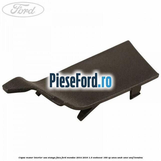 Capac maner interior usa stanga fata Ford Mondeo 2014-2018 1.5 EcoBoost 160 cp UNCA, UNCB, UNCE, UNCF benzina