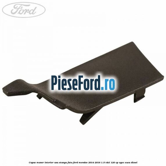 Capac maner interior usa stanga fata Ford Mondeo 2014-2018 1.5 TDCi 120 cp Capac maner interior usa stanga fata Ford Mondeo 2014-2018 1.5 TDCi 120 cp UGCC, XUCA diesel