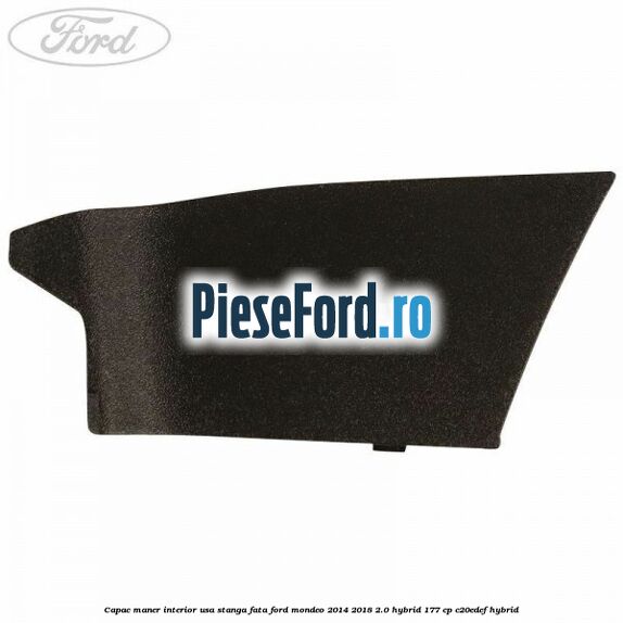 Capac maner interior usa stanga fata Ford Mondeo 2014-2018 2.0 Hybrid 177 cp C20EDEF hybrid