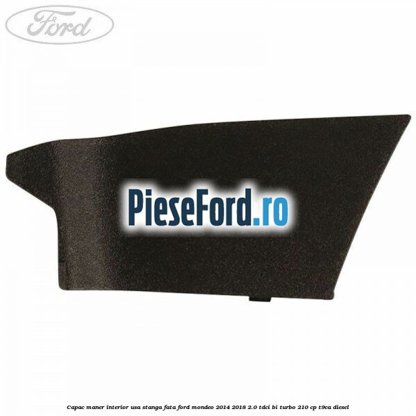 Capac maner interior usa stanga fata Ford Mondeo 2014-2018 2.0 TDCi Bi-Turbo 210 cp T9CA diesel