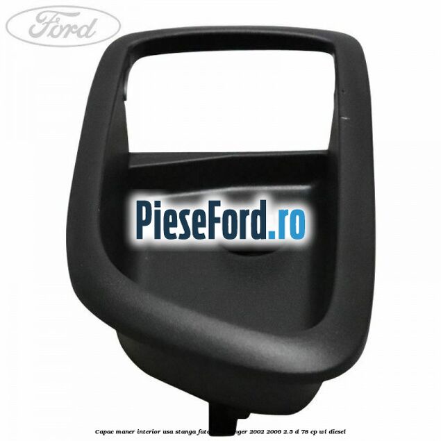 Capac maner interior usa stanga fata Ford Ranger 2002-2006 2.5 D 78 cp WL diesel