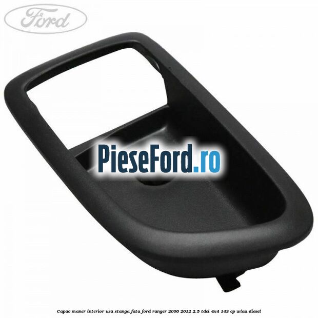 Capac maner interior usa stanga fata Ford Ranger 2006-2012 2.5 TDCi 4x4 143 cp WLAA diesel
