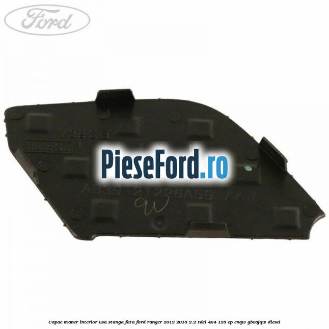 Capac maner interior usa stanga fata Ford Ranger 2012-2015 2.2 TDCi 4x4 125 cp Capac maner interior usa stanga fata Ford Ranger 2012-2015 2.2 TDCi 4x4 125 cp ENQW, GBVAJQW diesel