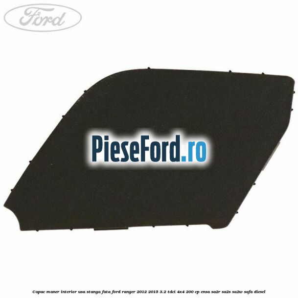 Capac maner interior usa stanga fata Ford Ranger 2012-2015 3.2 TDCi 4x4 200 cp ENSA, SA2R, SA2S, SA2W, SAFA diesel