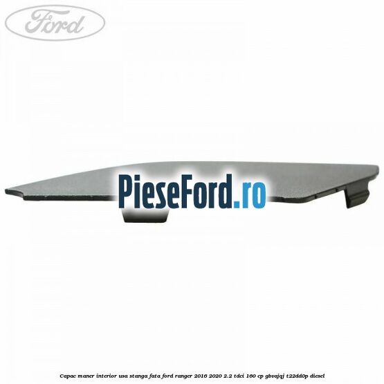 Capac maner interior usa stanga fata Ford Ranger 2016-2020 2.2 TDCi 160 cp GBVAJQJ, T22DD0P diesel