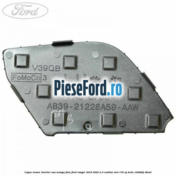 Capac maner interior usa stanga fata Ford Ranger 2019-2022 2.0 EcoBlue 4x4 170 cp BC2X, T20DD0J diesel