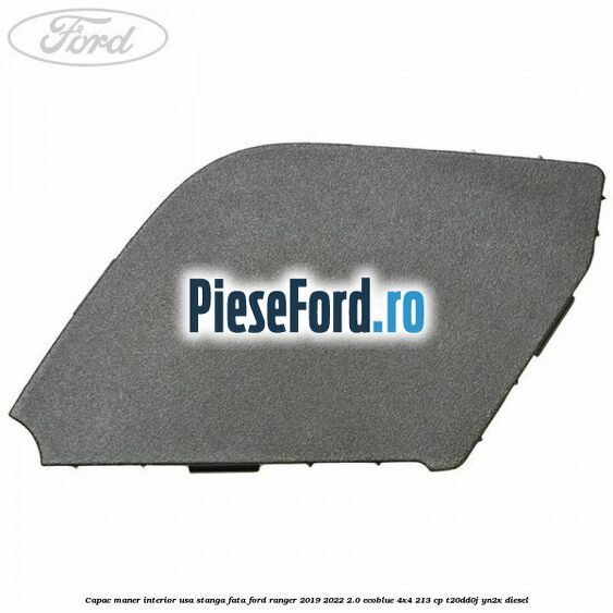 Capac maner interior usa stanga fata Ford Ranger 2019-2022 2.0 EcoBlue 4x4 213 cp T20DD0J, YN2X diesel
