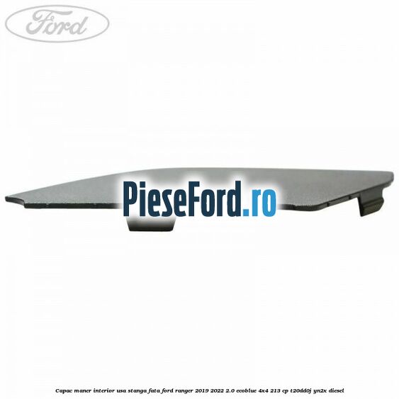 Capac maner interior usa stanga fata Ford Ranger 2019-2022 2.0 EcoBlue 4x4 213 cp T20DD0J, YN2X diesel
