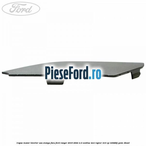 Capac maner interior usa stanga fata Ford Ranger 2019-2022 2.0 EcoBlue 4x4 Raptor 213 cp T20DD0J, YN2X diesel