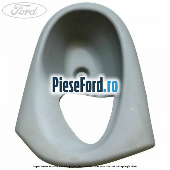 Capac maner interior usa stanga fata Ford Transit 2006-2014 2.4 TDCi 140 cp H9FB diesel