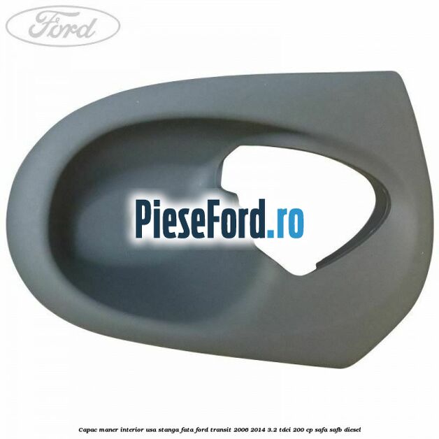 Capac maner interior usa stanga fata Ford Transit 2006-2014 3.2 TDCi 200 cp SAFA, SAFB diesel