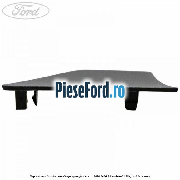 Capac maner interior usa stanga spate Ford C-Max 2016-2020 1.5 EcoBoost 182 cp Capac maner interior usa stanga spate Ford C-Max 2016-2020 1.5 EcoBoost 182 cp M9DB benzina
