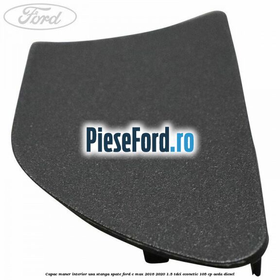 Capac maner interior usa stanga spate Ford C-Max 2016-2020 1.5 TDCi ECOnetic 105 cp Capac maner interior usa stanga spate Ford C-Max 2016-2020 1.5 TDCi ECOnetic 105 cp AEDA diesel