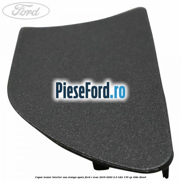 Capac maner interior usa stanga spate Ford C-Max 2016-2020 2.0 TDCi 170 cp T8DE diesel