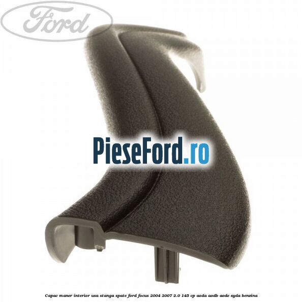 Capac maner interior usa stanga spate Ford Focus 2004-2007 2.0 145 cp AODA, AODB, AODE, SYDA benzina