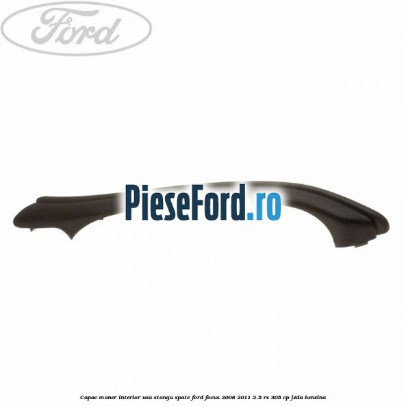 Capac maner interior usa stanga spate Ford Focus 2008-2011 2.5 RS 305 cp JZDA benzina